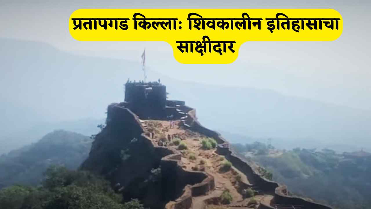 प्रतापगड किल्ला: शिवकालीन इतिहासाचा साक्षीदार